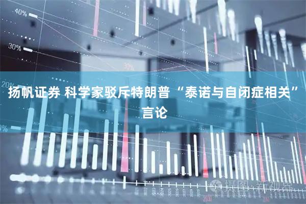 扬帆证券 科学家驳斥特朗普 “泰诺与自闭症相关” 言论