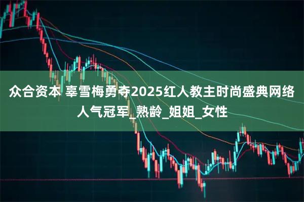 众合资本 辜雪梅勇夺2025红人教主时尚盛典网络人气冠军_熟龄_姐姐_女性