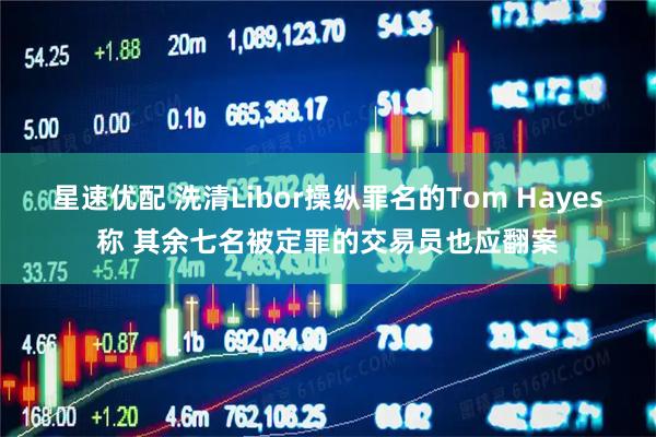 星速优配 洗清Libor操纵罪名的Tom Hayes称 其余七名被定罪的交易员也应翻案