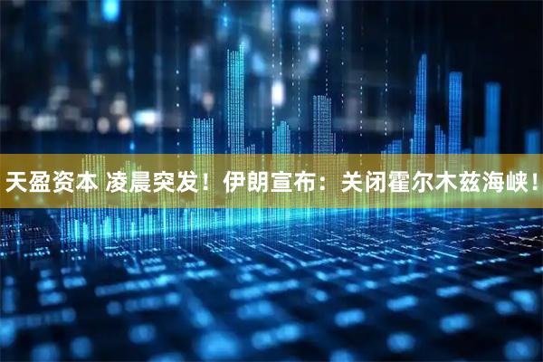 天盈资本 凌晨突发！伊朗宣布：关闭霍尔木兹海峡！