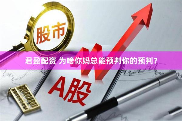 君盈配资 为啥你妈总能预判你的预判?