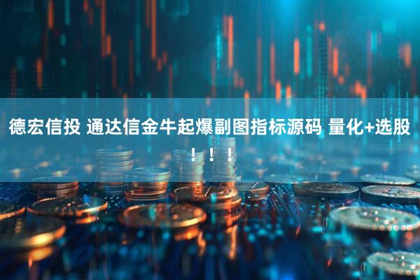 德宏信投 通达信金牛起爆副图指标源码 量化+选股！！！