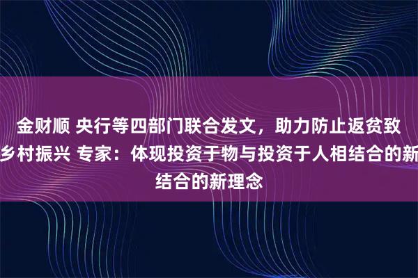 金财顺 央行等四部门联合发文,助力防止返贫致贫和乡村振兴 专家:体现投资于物与投资于人相结合的新理念