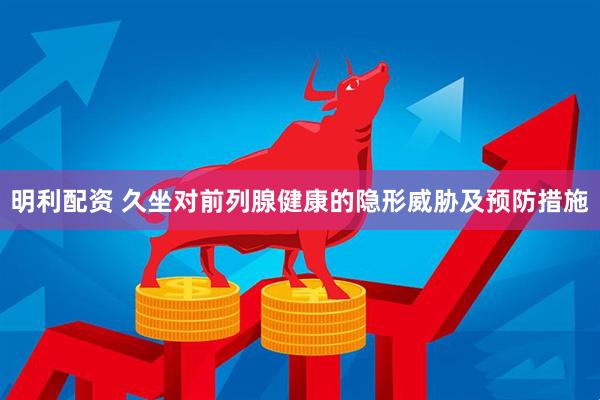 明利配资 久坐对前列腺健康的隐形威胁及预防措施