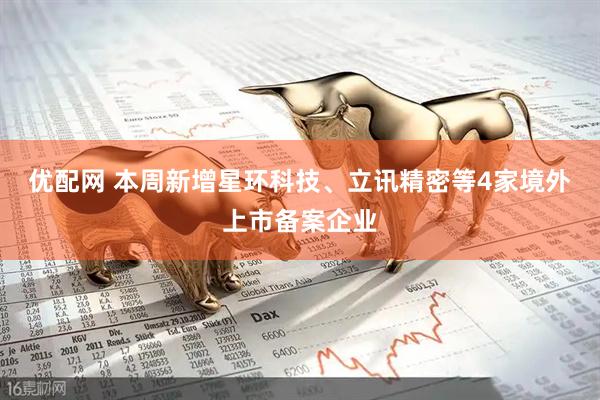 优配网 本周新增星环科技、立讯精密等4家境外上市备案企业