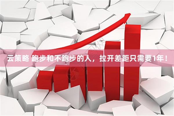 云策略 跑步和不跑步的人,拉开差距只需要1年!
