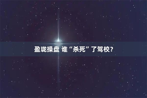 盈珑操盘 谁“杀死”了驾校？